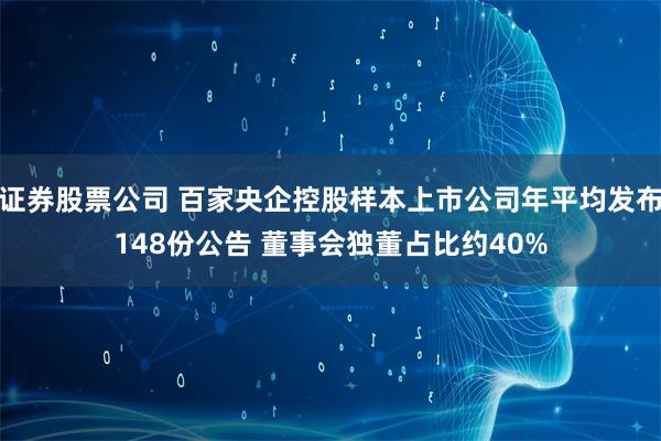 证券股票公司 百家央企控股样本上市公司年平均发布148份公告 董事会独董占比约40%