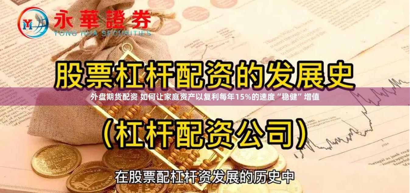 外盘期货配资 如何让家庭资产以复利每年15%的速度“稳健”增值