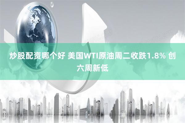 炒股配资哪个好 美国WTI原油周二收跌1.8% 创六周新低