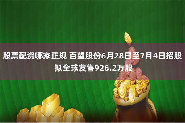 股票配资哪家正规 百望股份6月28日至7月4日招股 拟全球发售926.2万股