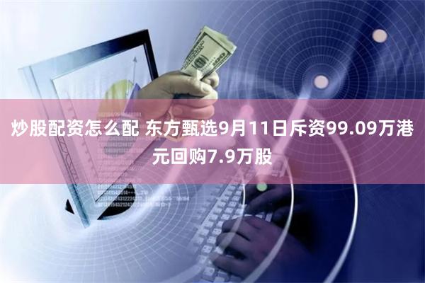 炒股配资怎么配 东方甄选9月11日斥资99.09万港元回购7.9万股