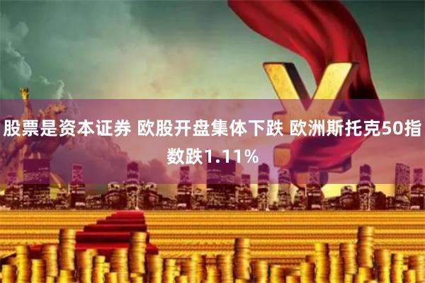 股票是资本证券 欧股开盘集体下跌 欧洲斯托克50指数跌1.11%