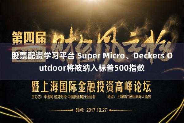 股票配资学习平台 Super Micro、Deckers Outdoor将被纳入标普500指数