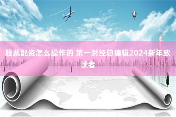 股票配资怎么操作的 第一财经总编辑2024新年致读者