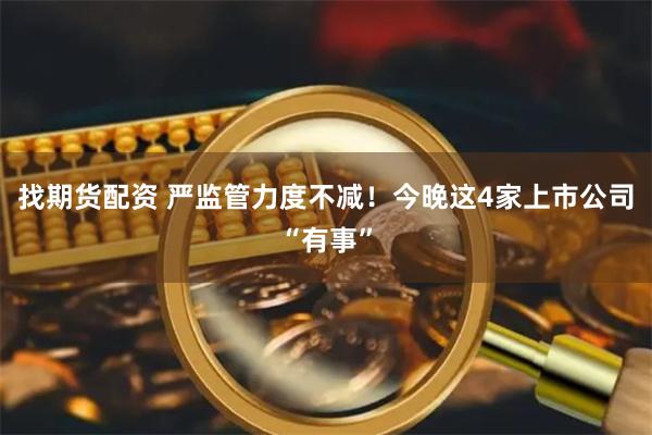 找期货配资 严监管力度不减！今晚这4家上市公司“有事”