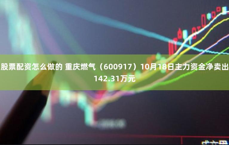 股票配资怎么做的 重庆燃气（600917）10月18日主力资金净卖出142.31万元