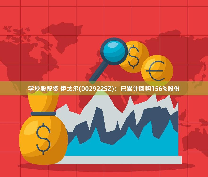 学炒股配资 伊戈尔(002922SZ)：已累计回购156%股份