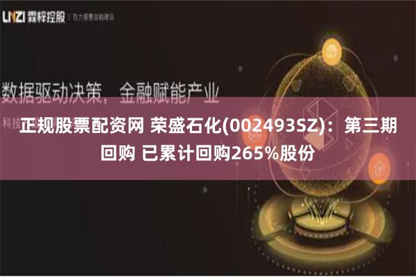 正规股票配资网 荣盛石化(002493SZ)：第三期回购 已累计回购265%股份