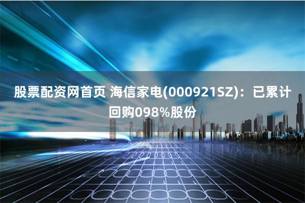 股票配资网首页 海信家电(000921SZ)：已累计回购098%股份