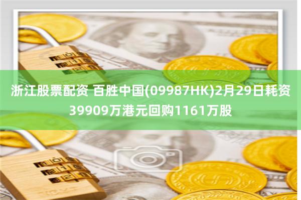 浙江股票配资 百胜中国(09987HK)2月29日耗资39909万港元回购1161万股