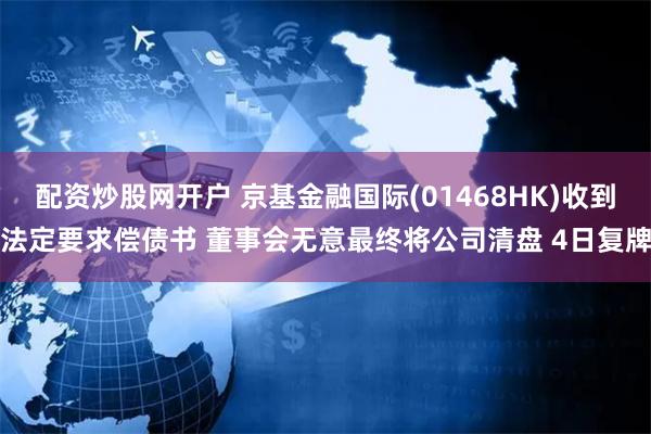 配资炒股网开户 京基金融国际(01468HK)收到法定要求偿债书 董事会无意最终将公司清盘 4日复牌