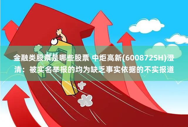 金融类股票是哪些股票 中炬高新(600872SH)澄清：被实名举报的均为缺乏事实依据的不实报道