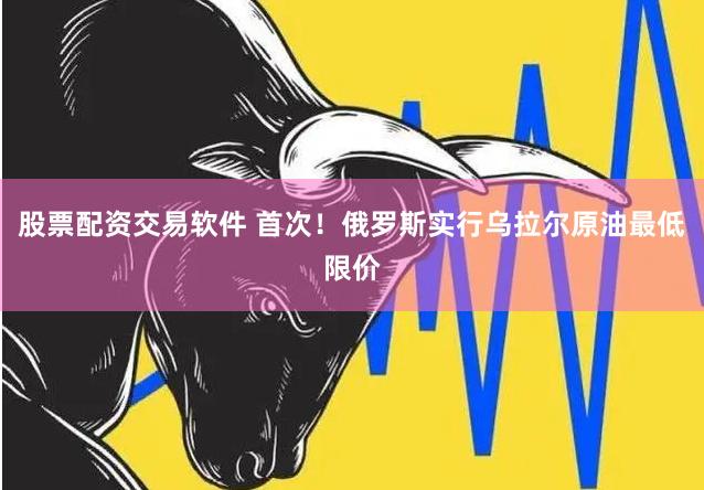 股票配资交易软件 首次！俄罗斯实行乌拉尔原油最低限价