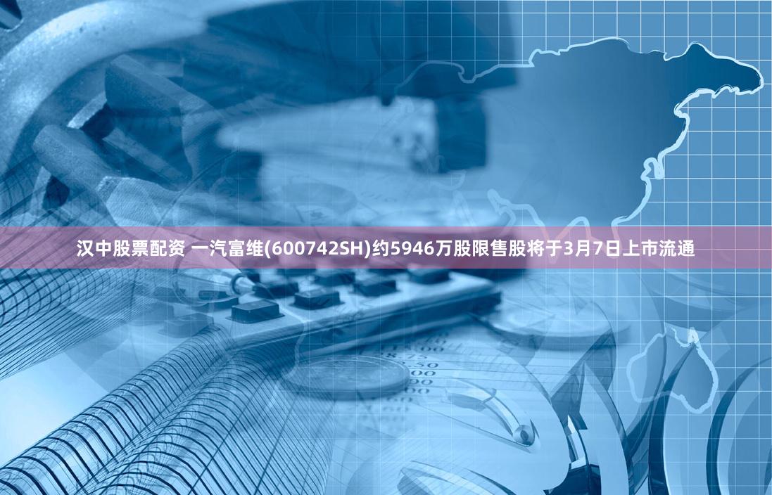 汉中股票配资 一汽富维(600742SH)约5946万股限售股将于3月7日上市流通