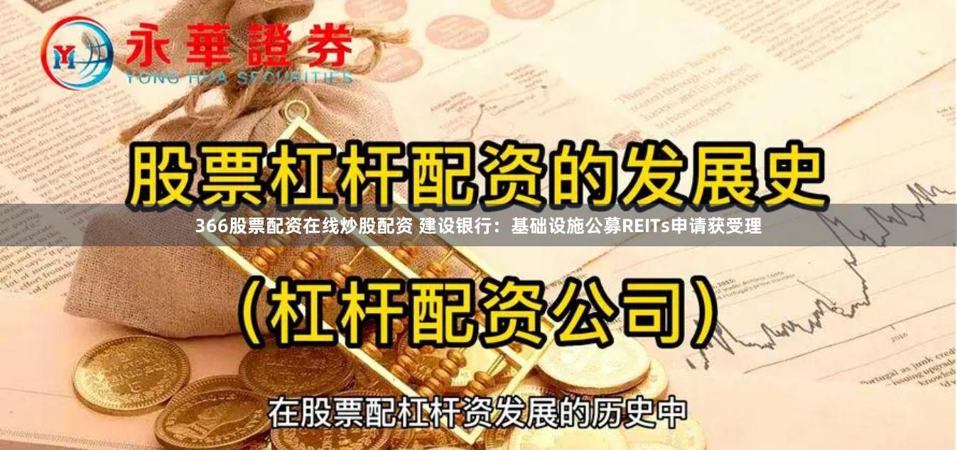 366股票配资在线炒股配资 建设银行：基础设施公募REITs申请获受理
