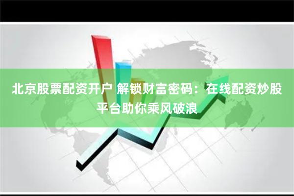 北京股票配资开户 解锁财富密码：在线配资炒股平台助你乘风破浪