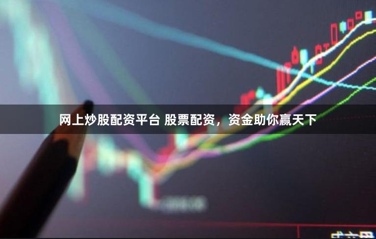 网上炒股配资平台 股票配资，资金助你赢天下