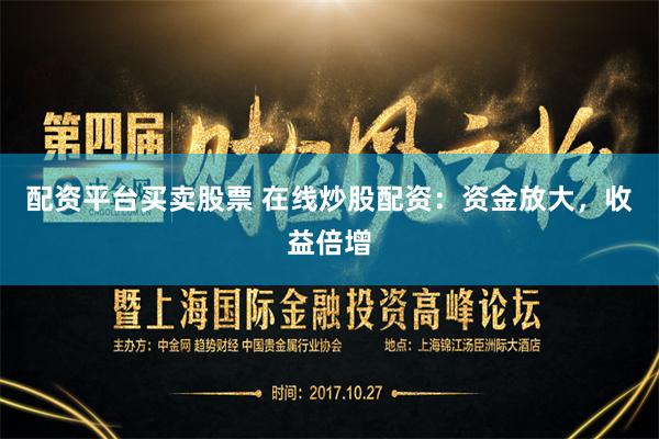 配资平台买卖股票 在线炒股配资：资金放大，收益倍增