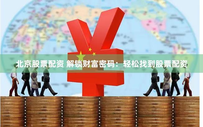 北京股票配资 解锁财富密码：轻松找到股票配资