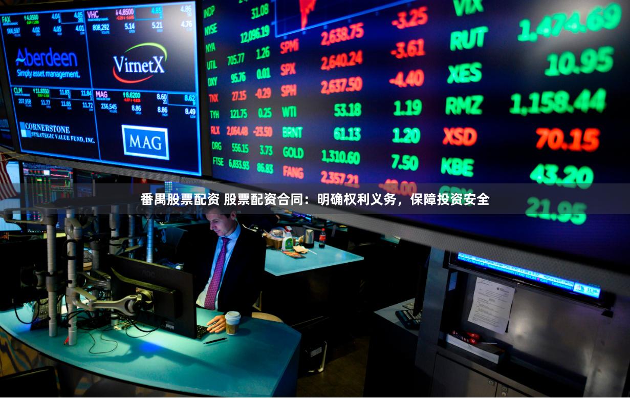番禺股票配资 股票配资合同：明确权利义务，保障投资安全