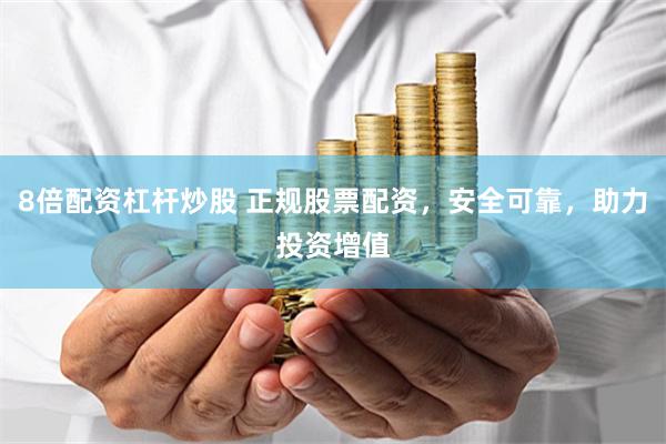 8倍配资杠杆炒股 正规股票配资，安全可靠，助力投资增值