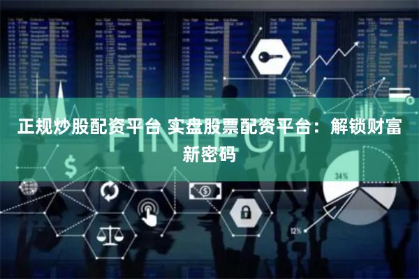 正规炒股配资平台 实盘股票配资平台：解锁财富新密码