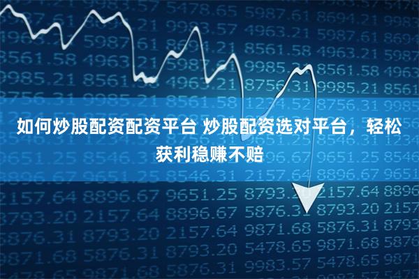 如何炒股配资配资平台 炒股配资选对平台，轻松获利稳赚不赔
