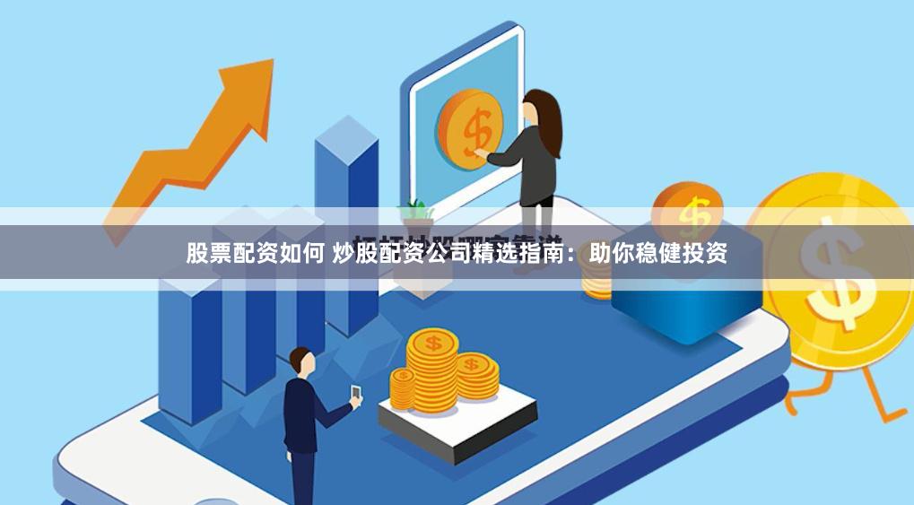 股票配资如何 炒股配资公司精选指南：助你稳健投资