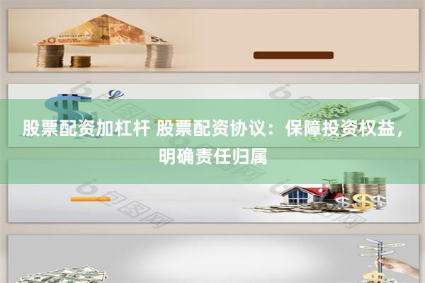 股票配资加杠杆 股票配资协议：保障投资权益，明确责任归属