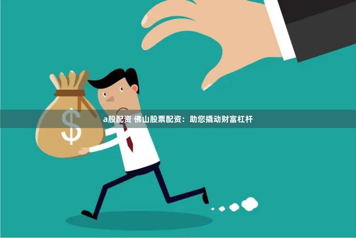 a股配资 佛山股票配资：助您撬动财富杠杆