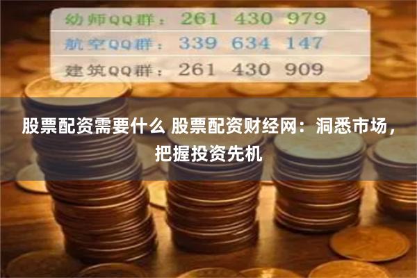 股票配资需要什么 股票配资财经网：洞悉市场，把握投资先机