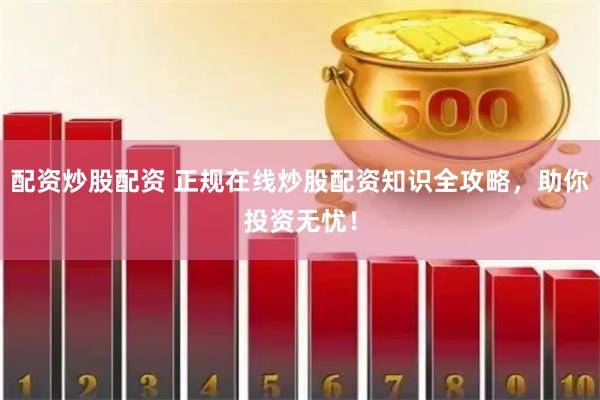 配资炒股配资 正规在线炒股配资知识全攻略，助你投资无忧！