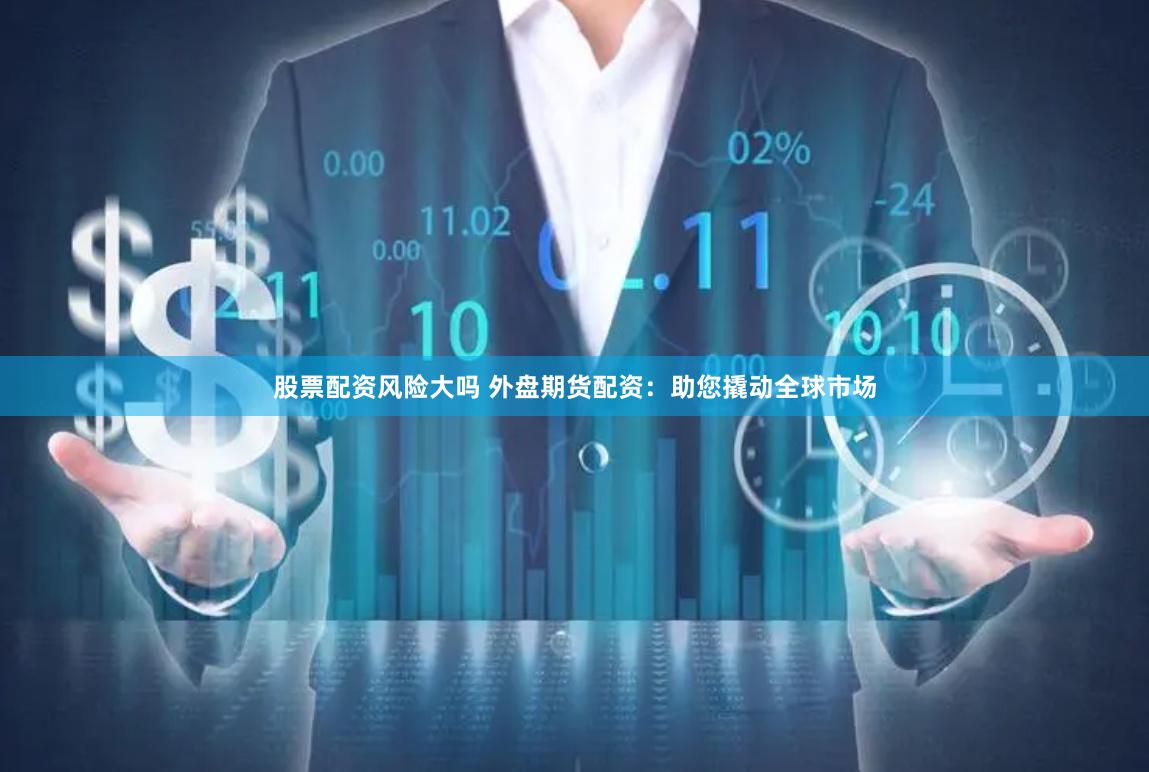 股票配资风险大吗 外盘期货配资：助您撬动全球市场