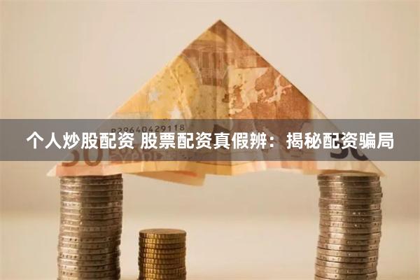个人炒股配资 股票配资真假辨：揭秘配资骗局