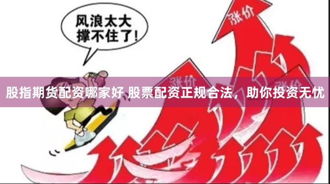股指期货配资哪家好 股票配资正规合法，助你投资无忧