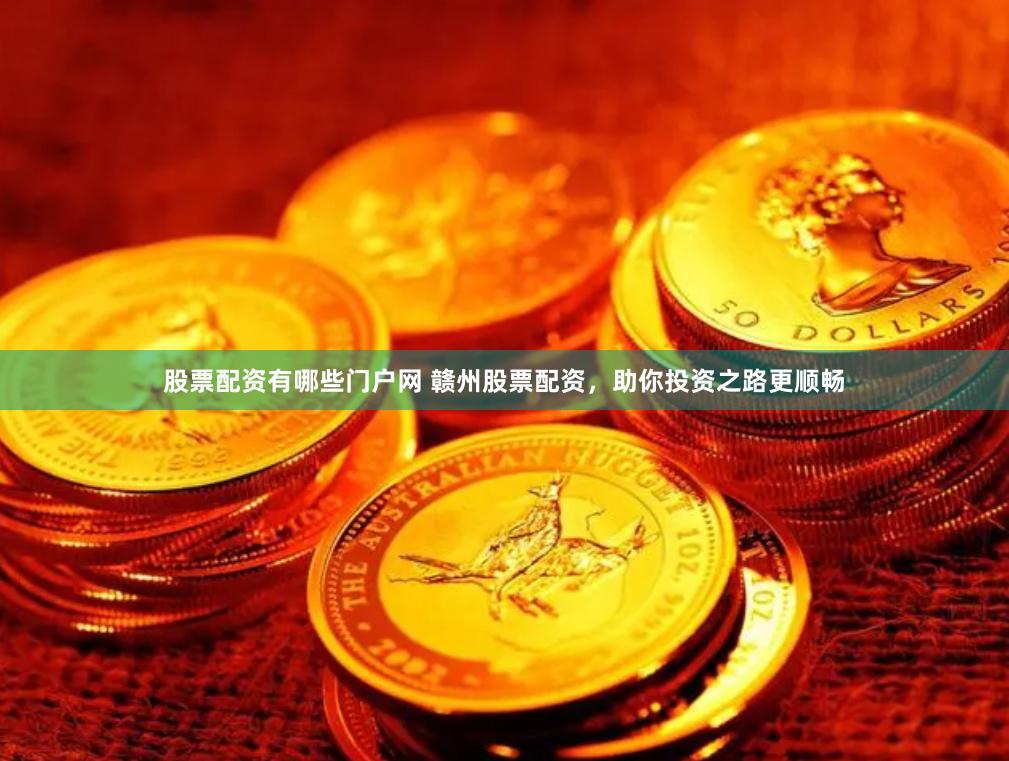 股票配资有哪些门户网 赣州股票配资，助你投资之路更顺畅