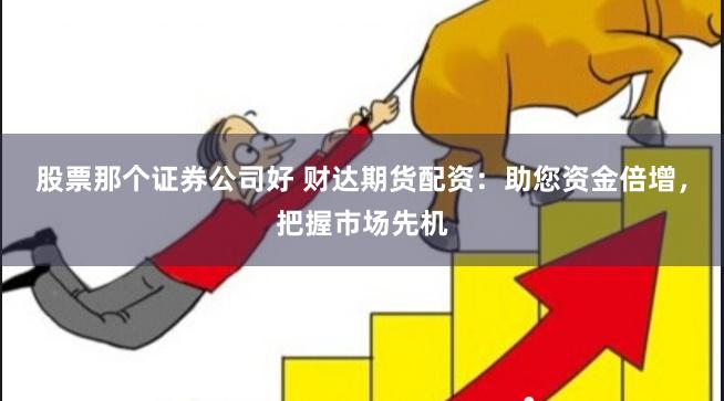 股票那个证券公司好 财达期货配资：助您资金倍增，把握市场先机