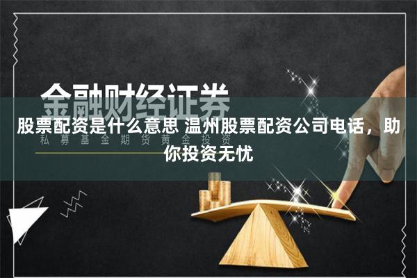 股票配资是什么意思 温州股票配资公司电话，助你投资无忧