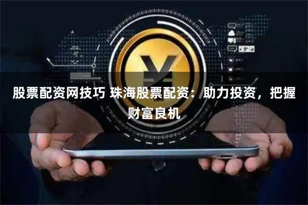 股票配资网技巧 珠海股票配资：助力投资，把握财富良机