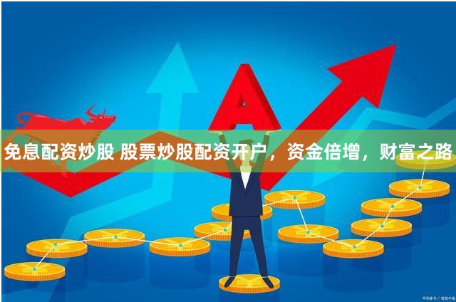 免息配资炒股 股票炒股配资开户，资金倍增，财富之路