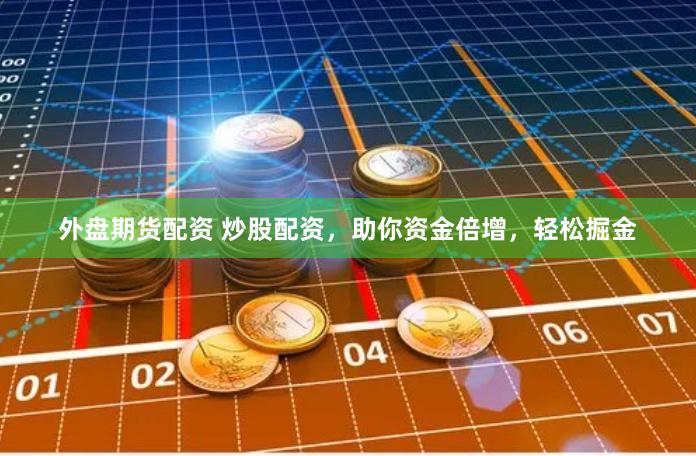 外盘期货配资 炒股配资，助你资金倍增，轻松掘金