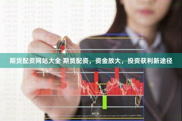 期货配资网站大全 期货配资，资金放大，投资获利新途径