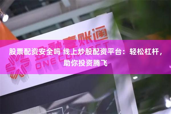 股票配资安全吗 线上炒股配资平台：轻松杠杆，助你投资腾飞