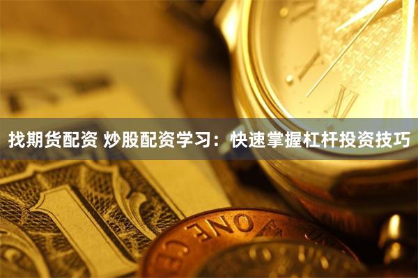 找期货配资 炒股配资学习：快速掌握杠杆投资技巧
