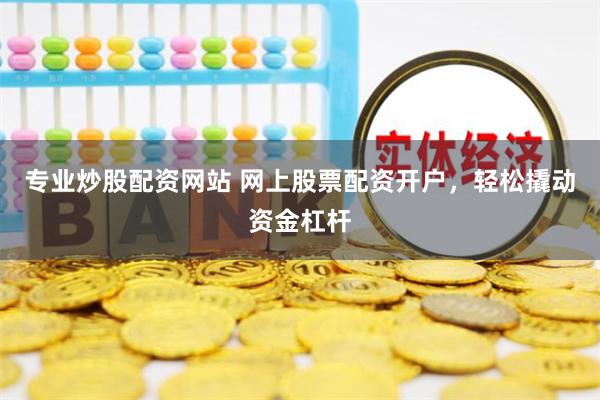 专业炒股配资网站 网上股票配资开户，轻松撬动资金杠杆