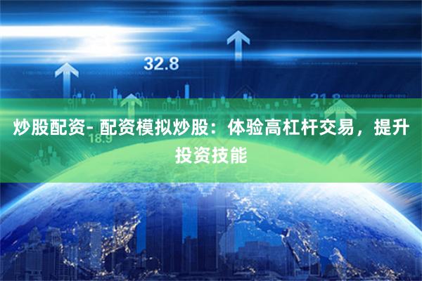 炒股配资- 配资模拟炒股：体验高杠杆交易，提升投资技能
