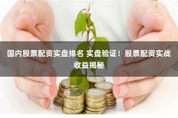 国内股票配资实盘排名 实盘验证！股票配资实战收益揭秘