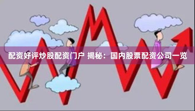 配资好评炒股配资门户 揭秘：国内股票配资公司一览