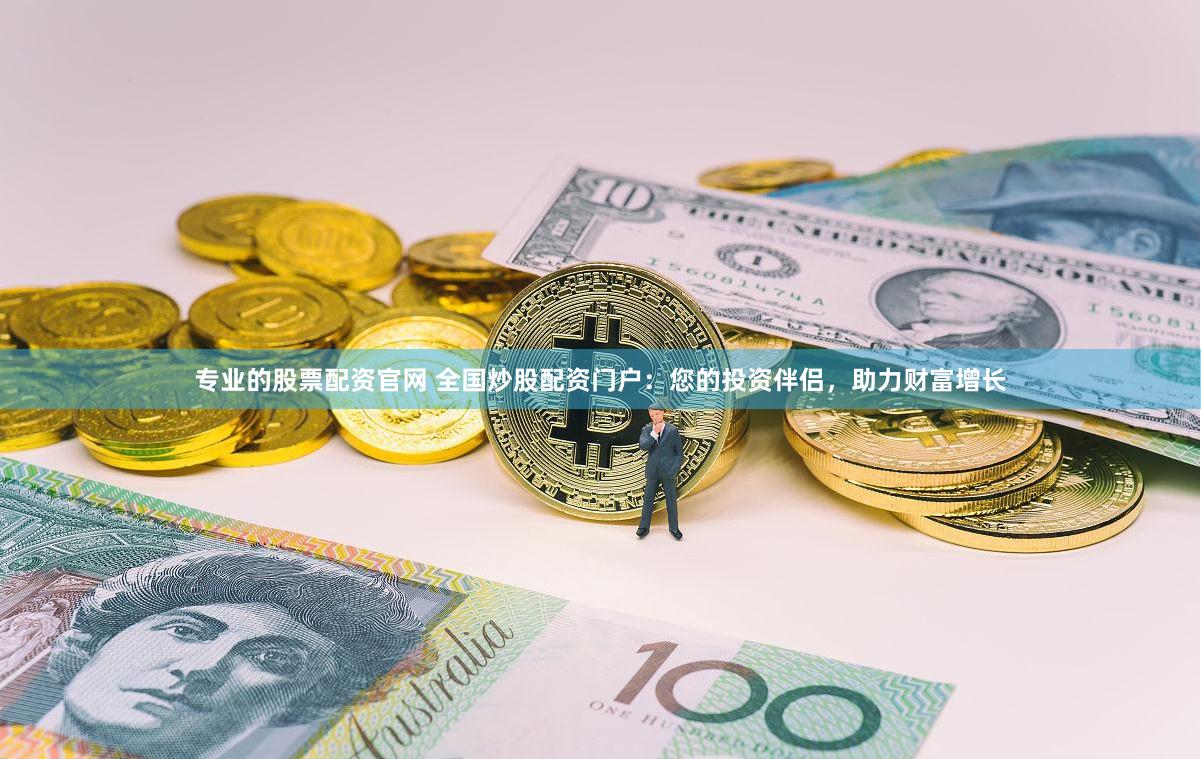 专业的股票配资官网 全国炒股配资门户：您的投资伴侣，助力财富增长