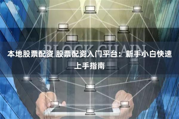 本地股票配资 股票配资入门平台：新手小白快速上手指南